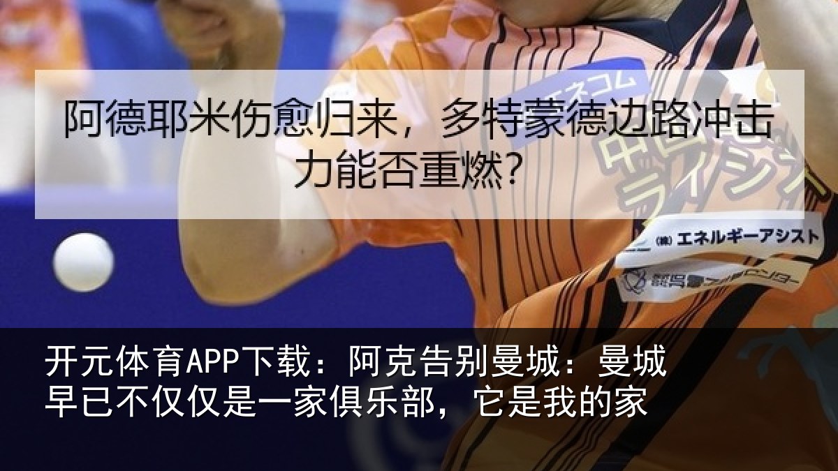 开元体育APP下载：阿克告别曼城：曼城相关情况俱乐部，它是我的家