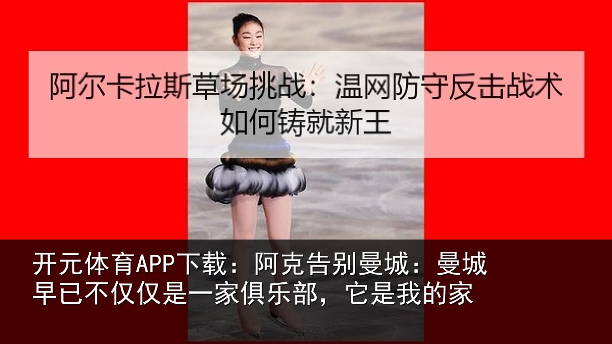 开元体育APP下载：阿克告别曼城：曼城相关情况俱乐部，它是我的家