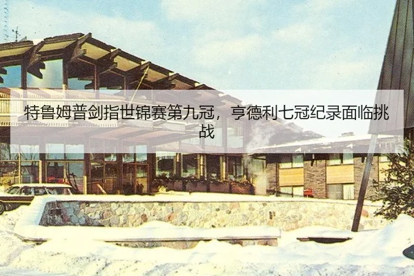 特鲁姆普剑指世锦赛第九冠，亨德利七冠纪录面临挑战