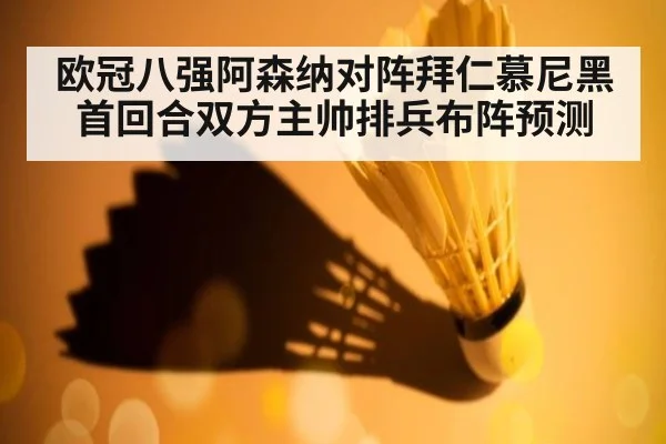 欧冠八强阿森纳对阵拜仁慕尼黑首回合双方主帅排兵布阵预测