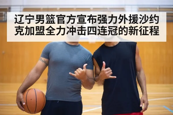 辽宁男篮官方宣布强力外援沙约克加盟全力冲击四连冠的新征程