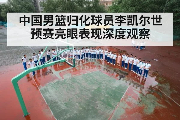 中国男篮归化球员李凯尔世预赛亮眼表现深度观察