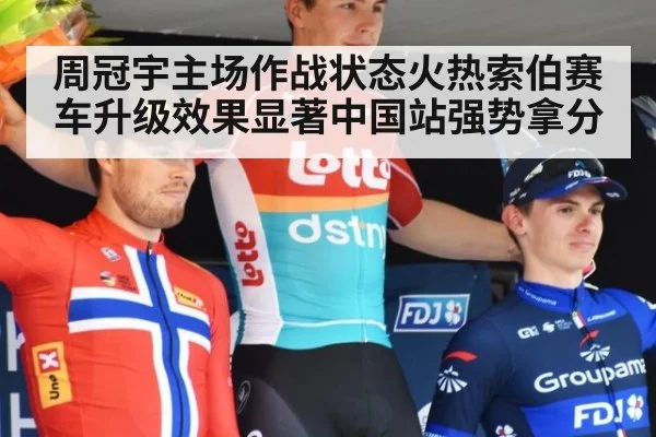 周冠宇主场作战状态火热索伯赛车升级效果显著中国站强势拿分