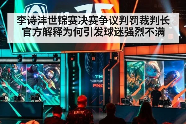 李诗沣世锦赛决赛争议判罚裁判长官方解释为何引发球迷强烈不满